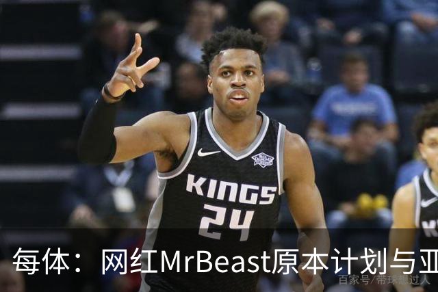 每体：网红MrBeast原本计划与亚马尔拍摄视频，但最终未能成行