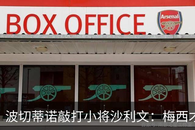 波切蒂诺敲打小将沙利文：梅西才有资格说点狂话，但他从不那样做
